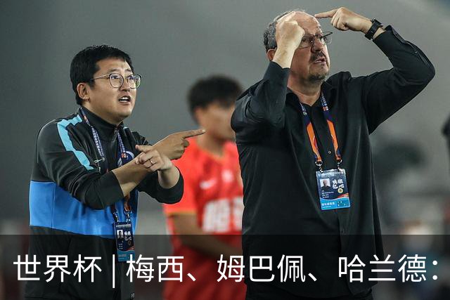 世界杯 | 梅西、姆巴佩、哈兰德：足球的三种答案