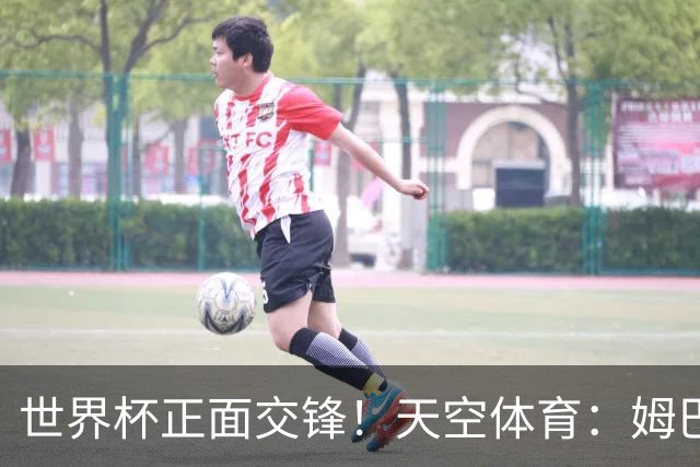世界杯正面交锋！天空体育：姆巴佩vs哈兰德，新时代梅罗对决