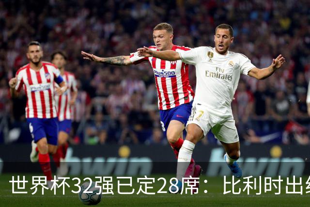 世界杯32强已定28席：比利时出线塞内加尔晋级 韩国继续等待