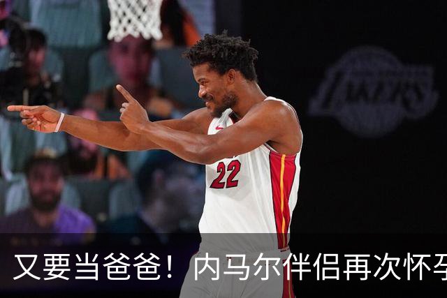 又要当爸爸！内马尔伴侣再次怀孕 两人将迎第三个女儿
