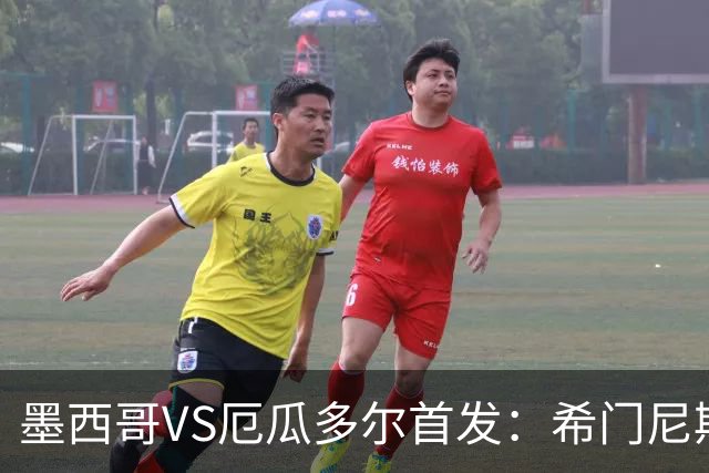 墨西哥VS厄瓜多尔首发：希门尼斯先发 帕乔凯塞多出战