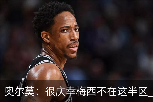 奥尔莫：很庆幸梅西不在这半区 皇马想破坏我们的稳定这很正常