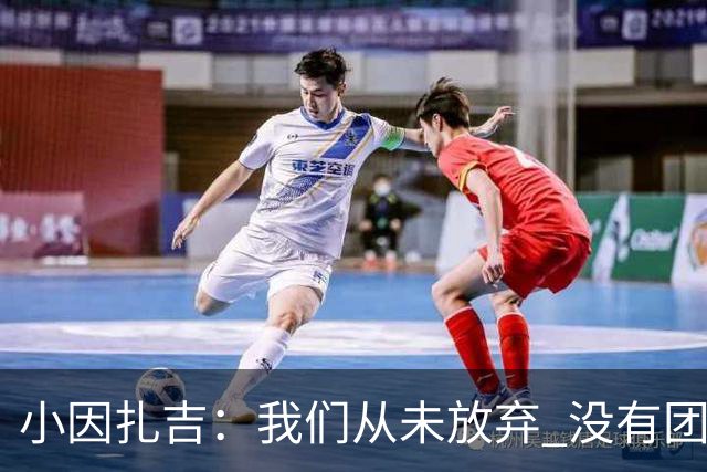 小因扎吉：我们从未放弃 没有团队不可能夺冠