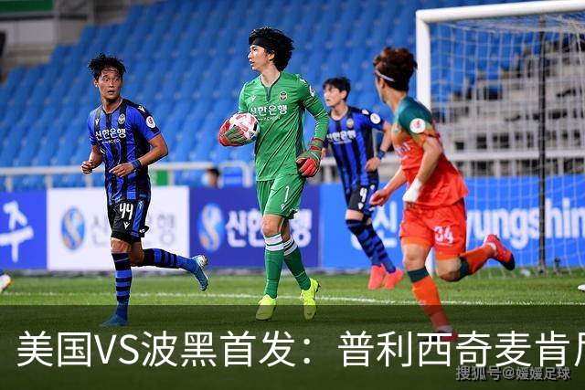 美国VS波黑首发：普利西奇麦肯尼先发 哲科出战