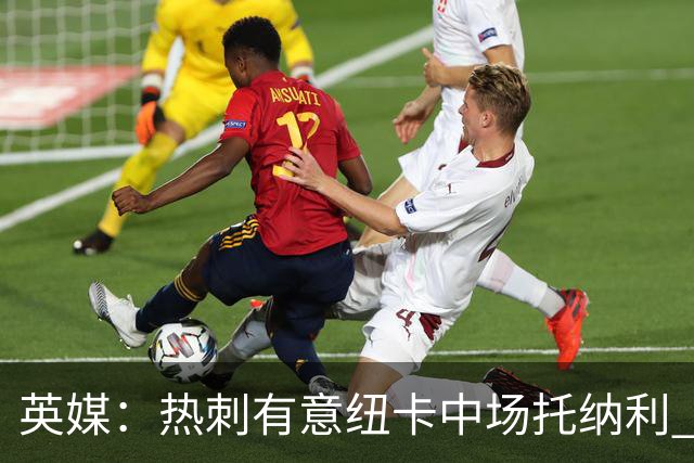 英媒：热刺有意纽卡中场托纳利 除巨额转会费外不会出售