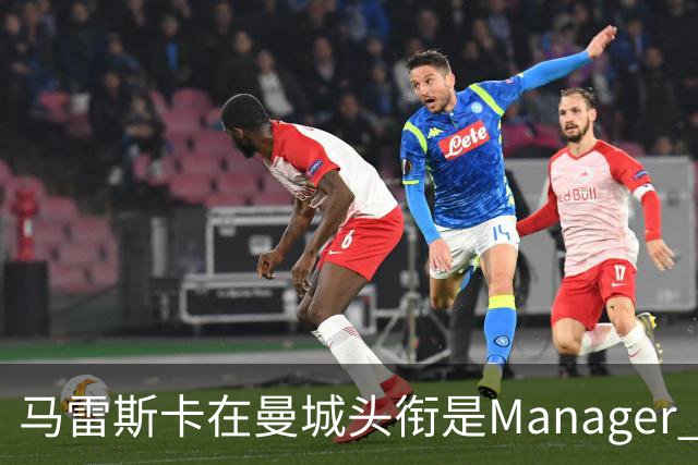 马雷斯卡在曼城头衔是Manager 曝蓝月为此支付1700万镑