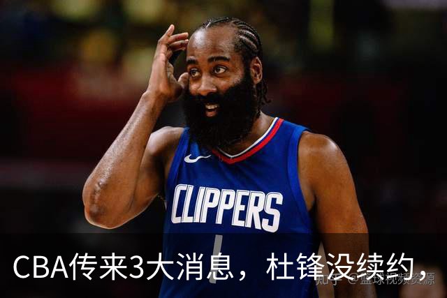 CBA传来3大消息，杜锋没续约，山东有望签约王岚嵚，潘江离职